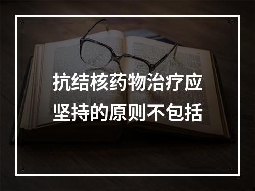 抗结核药物治疗应坚持的原则不包括