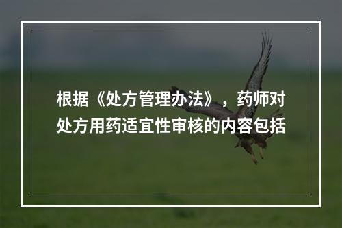 根据《处方管理办法》，药师对处方用药适宜性审核的内容包括