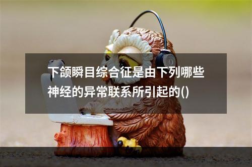 下颌瞬目综合征是由下列哪些神经的异常联系所引起的()