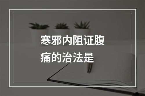 寒邪内阻证腹痛的治法是