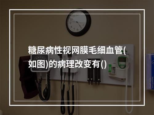 糖尿病性视网膜毛细血管(如图)的病理改变有()