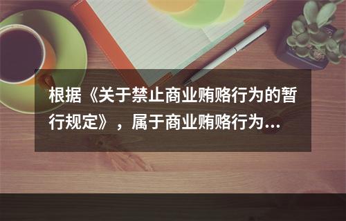 根据《关于禁止商业贿赂行为的暂行规定》，属于商业贿赂行为的有