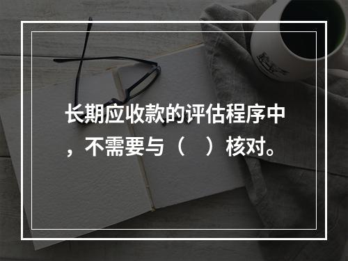 长期应收款的评估程序中，不需要与（　）核对。