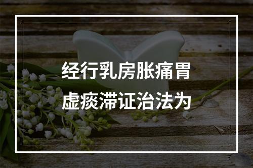 经行乳房胀痛胃虚痰滞证治法为