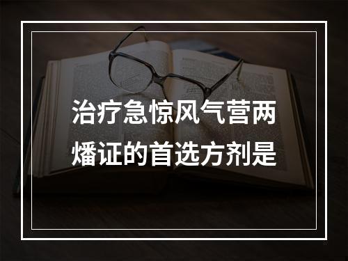 治疗急惊风气营两燔证的首选方剂是