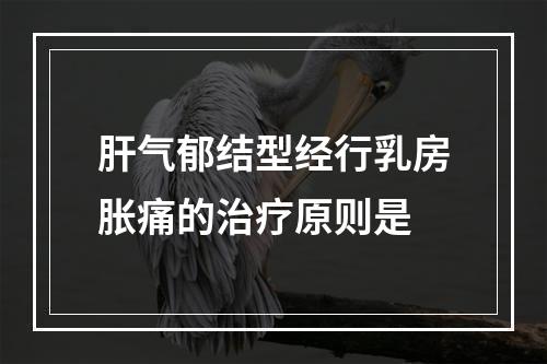 肝气郁结型经行乳房胀痛的治疗原则是