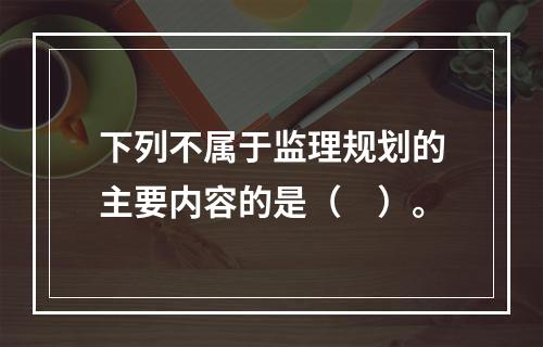 下列不属于监理规划的主要内容的是（　）。