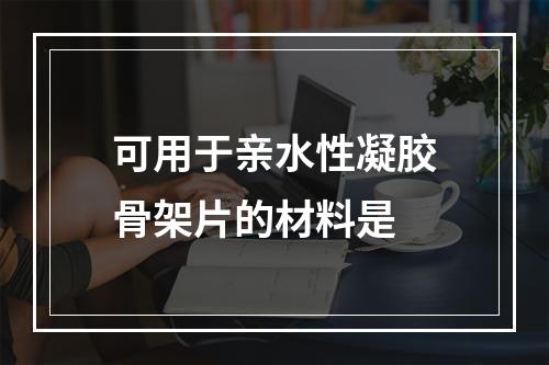 可用于亲水性凝胶骨架片的材料是