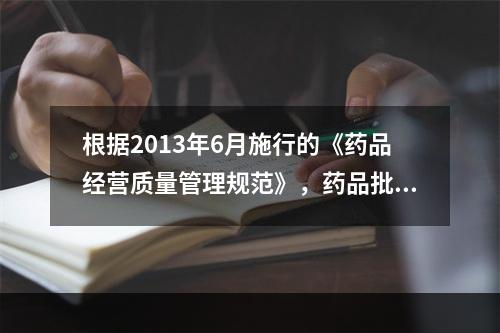 根据2013年6月施行的《药品经营质量管理规范》，药品批发企