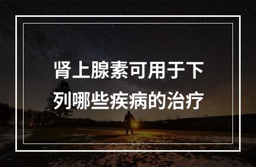 肾上腺素可用于下列哪些疾病的治疗