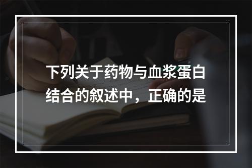 下列关于药物与血浆蛋白结合的叙述中，正确的是