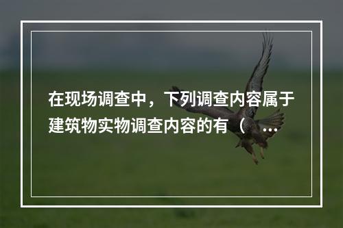 在现场调查中，下列调查内容属于建筑物实物调查内容的有（　）。