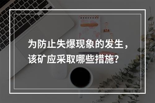 为防止失爆现象的发生，该矿应采取哪些措施？