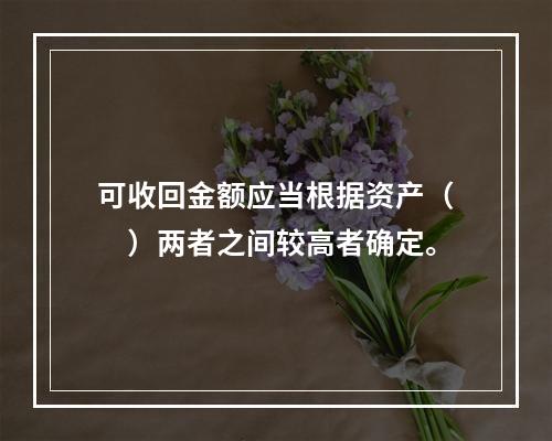 可收回金额应当根据资产（　）两者之间较高者确定。