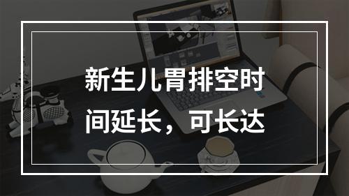 新生儿胃排空时间延长，可长达