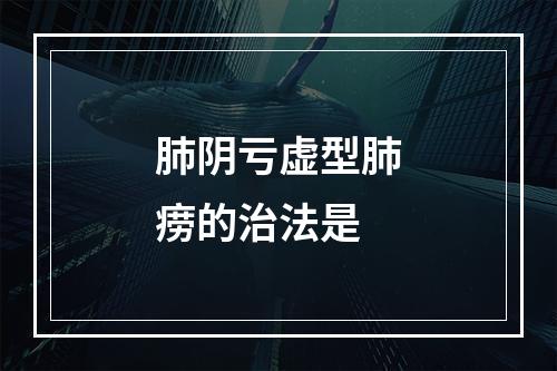 肺阴亏虚型肺痨的治法是