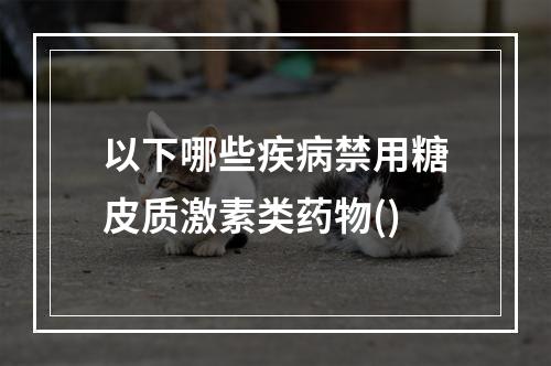 以下哪些疾病禁用糖皮质激素类药物()