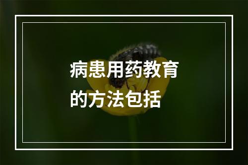 病患用药教育的方法包括