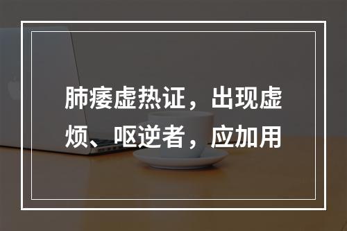 肺痿虚热证，出现虚烦、呕逆者，应加用