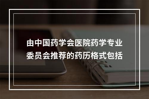 由中国药学会医院药学专业委员会推荐的药历格式包括