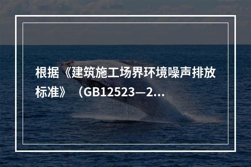 根据《建筑施工场界环境噪声排放标准》（GB12523—201