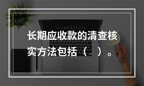 长期应收款的清查核实方法包括（　）。