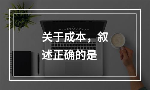 关于成本，叙述正确的是