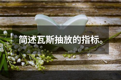 简述瓦斯抽放的指标。