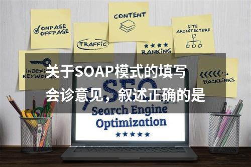 关于SOAP模式的填写会诊意见，叙述正确的是