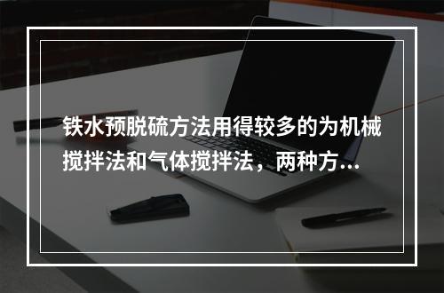 铁水预脱硫方法用得较多的为机械搅拌法和气体搅拌法，两种方法采