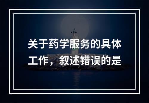 关于药学服务的具体工作，叙述错误的是