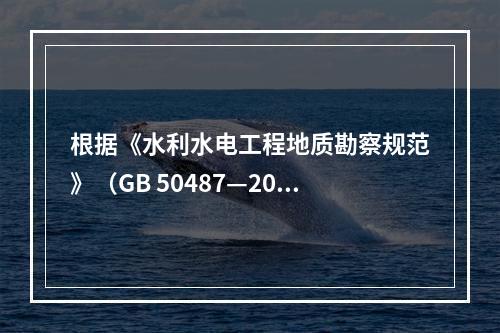 根据《水利水电工程地质勘察规范》（GB 50487—200