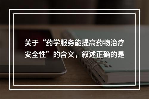 关于“药学服务能提高药物治疗安全性”的含义，叙述正确的是