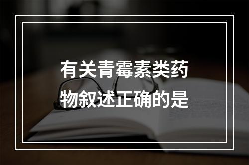 有关青霉素类药物叙述正确的是