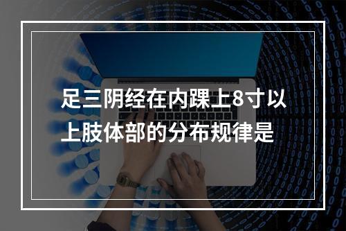 足三阴经在内踝上8寸以上肢体部的分布规律是