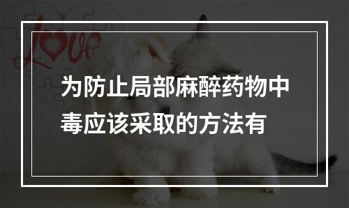 为防止局部麻醉药物中毒应该采取的方法有