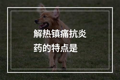 解热镇痛抗炎药的特点是