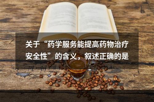 关于“药学服务能提高药物治疗安全性”的含义，叙述正确的是