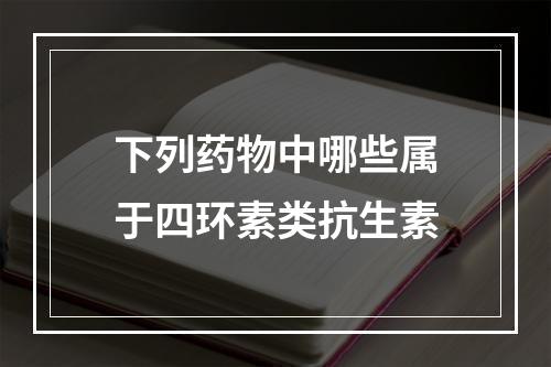 下列药物中哪些属于四环素类抗生素