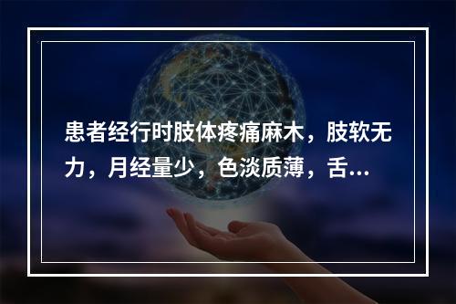 患者经行时肢体疼痛麻木，肢软无力，月经量少，色淡质薄，舌质淡