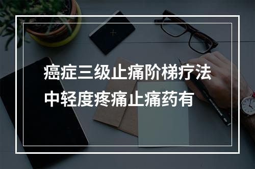 癌症三级止痛阶梯疗法中轻度疼痛止痛药有