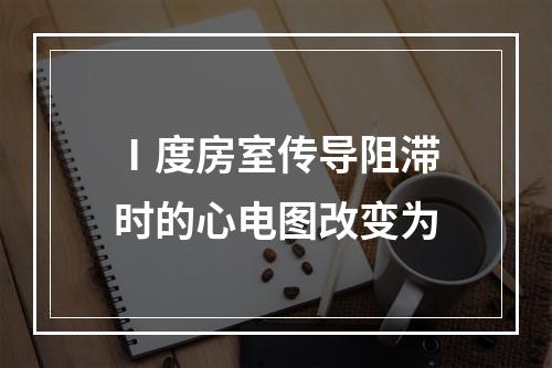 Ⅰ度房室传导阻滞时的心电图改变为