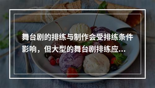 舞台剧的排练与制作会受排练条件影响，但大型的舞台剧排练应尽可