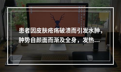 患者因皮肤疮疡破溃而引发水肿，肿势自颜面而渐及全身，发热咽红