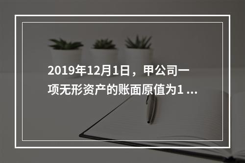 2019年12月1日，甲公司一项无形资产的账面原值为1 60