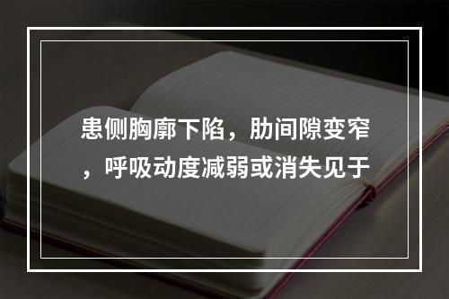 患侧胸廓下陷，肋间隙变窄，呼吸动度减弱或消失见于