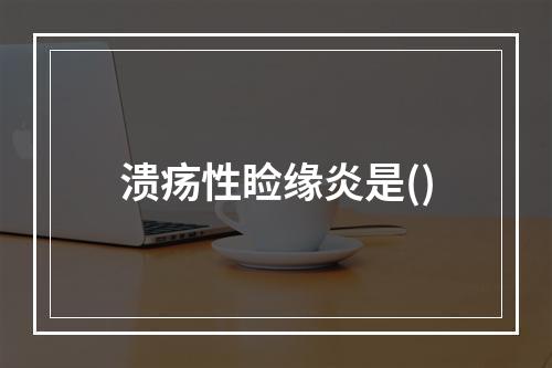 溃疡性睑缘炎是()