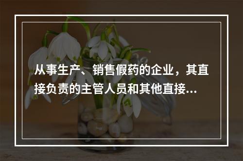 从事生产、销售假药的企业，其直接负责的主管人员和其他直接负责