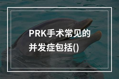 PRK手术常见的并发症包括()