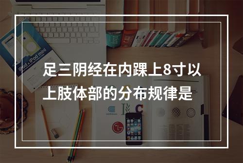 足三阴经在内踝上8寸以上肢体部的分布规律是